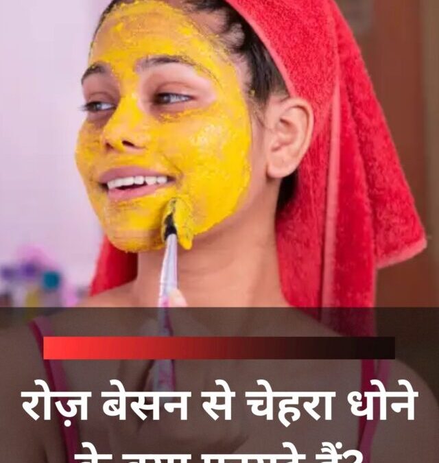 रोज़ बेसन से चेहरा धोने के क्या फायदे हैं?