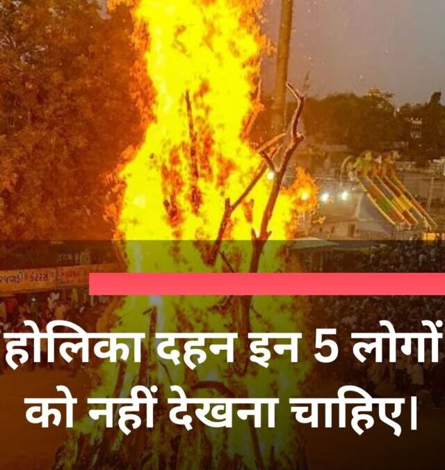 होलिका दहन इन 5 लोगों को नहीं देखना चाहिए।