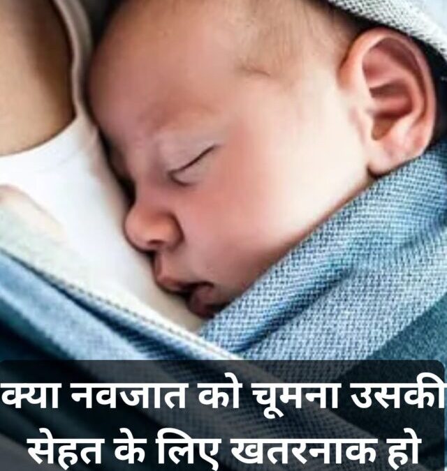 क्या नवजात को चूमना उसकी सेहत के लिए खतरनाक हो सकता है? जानिए जरूरी सावधानियां